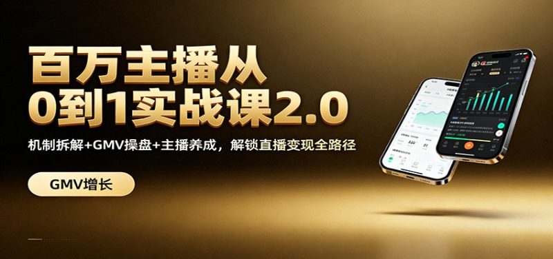 百万主播从0到1实战课2.0：机制拆解+GMV操盘+主播养成，解锁直播变现全路径祝你网-副业赚钱-互联网创业-资源整合祝你网