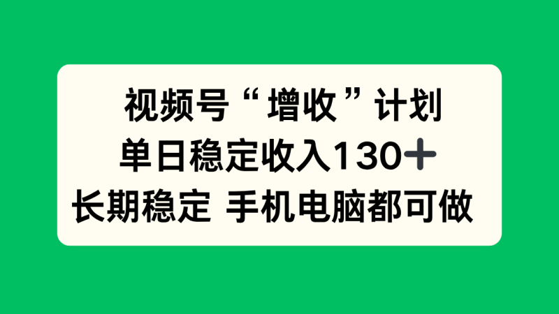 视频号“增收”计划，单日稳定收入130十，长期稳定 手机电脑都可做祝你网-副业赚钱-互联网创业-资源整合祝你网