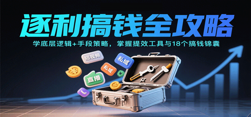 逐利搞钱全攻略：学底层逻辑+手段策略，掌握提效工具与18个搞钱锦囊(更新11月)祝你网-副业赚钱-互联网创业-资源整合祝你网