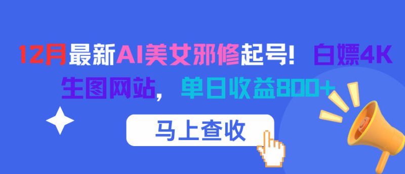 12月最新AI美女邪修起号！白嫖4K生图网站，单日收益8张+祝你网-副业赚钱-互联网创业-资源整合祝你网