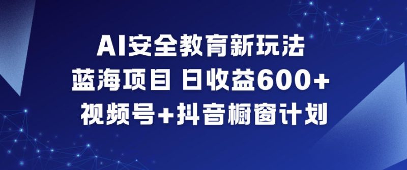 AI安全教育新玩法，蓝海项目，日收益6张+，视频号+抖音橱窗计划祝你网-副业赚钱-互联网创业-资源整合祝你网