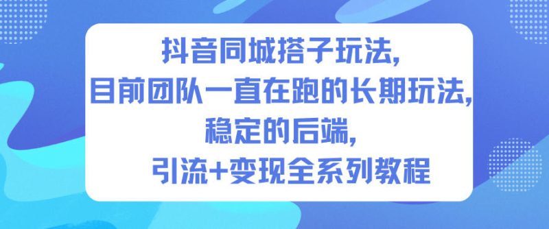 抖音同城搭子玩法，目前团队一直在跑的长期玩法，稳定的后端，引流+变现全系列教程祝你网-副业赚钱-互联网创业-资源整合祝你网
