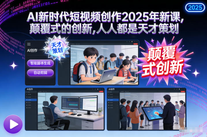 AI新时代短视频创作2025年新课，​颠覆式的创新，人人都是天才策划祝你网-副业赚钱-互联网创业-资源整合祝你网