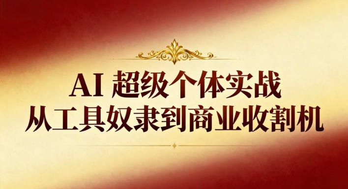 AI超级个体实战：从工具奴隶到商业收割机祝你网-副业赚钱-互联网创业-资源整合祝你网