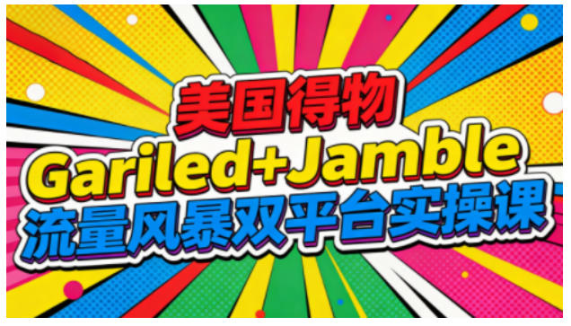 美国得物Gariled+Jamble流量风暴双平台实操课，两大美国热门平台全流程运营祝你网-副业赚钱-互联网创业-资源整合祝你网