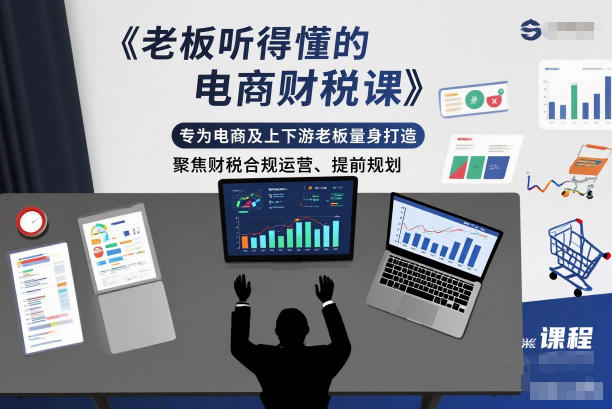 1-248.jpg 老板听得懂的电商财税课,专为电商及上下游老板量身打造,聚焦财税合规运营、提前规划