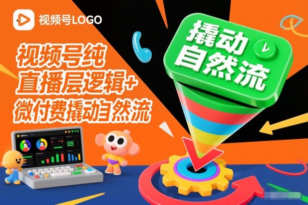 视频号纯直播底层逻辑+微付费撬动自然流祝你网-副业赚钱-互联网创业-资源整合祝你网