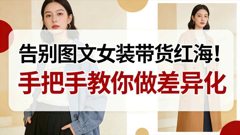 告别图文女装带货红海！手把手教你做差异化，新手也能弯道超车祝你网-副业赚钱-互联网创业-资源整合祝你网