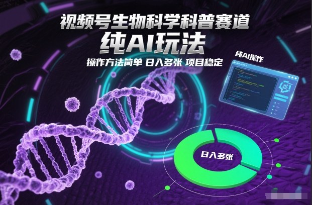 视频号生物科学科普赛道，纯AI玩法，操作方法简单，日入多张，项目稳定祝你网-副业赚钱-互联网创业-资源整合祝你网