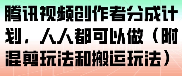 腾讯视频创作者分成计划，人人都可以做（附混剪玩法和搬运玩法）祝你网-副业赚钱-互联网创业-资源整合祝你网