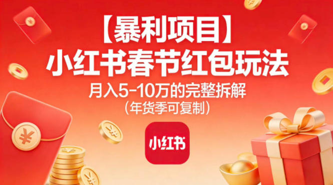 暴利项目】小红书春节红包玩法月入5W的完整拆解（年货季可复制）祝你网-副业赚钱-互联网创业-资源整合祝你网