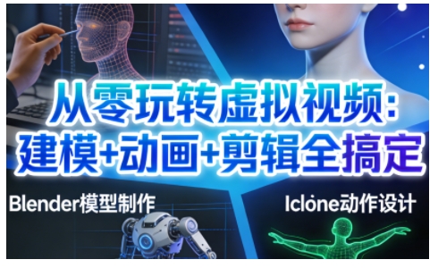 从零玩转虚拟视频：建模+动画+剪辑全搞定，轻松创作出专业级的虚拟视频内容祝你网-副业赚钱-互联网创业-资源整合祝你网