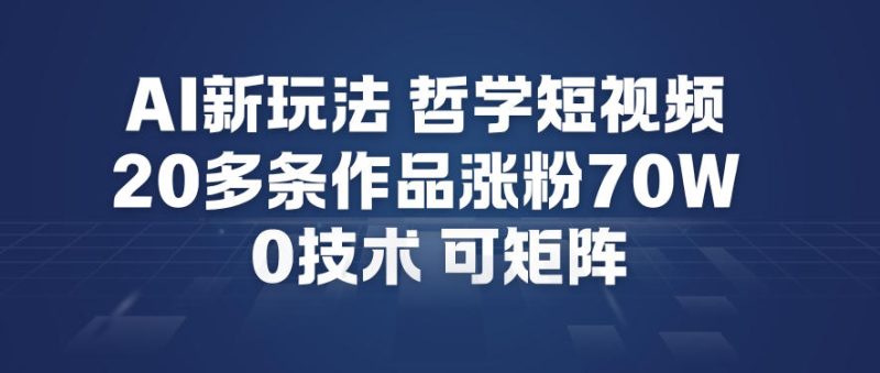 AI新玩法哲学短视频制作教学，20多条作品涨粉70W，0成本赛道，可矩阵祝你网-副业赚钱-互联网创业-资源整合祝你网