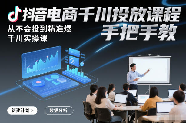 1-487.jpg 抖音电商千川投放课程,从不会投到精准爆,千川实操课,手把手教