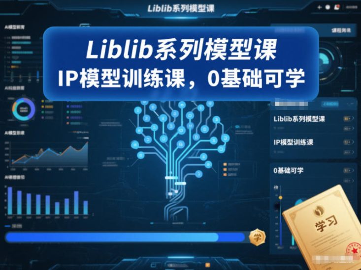 Liblib系列模型课，IP模型训练课，0基础可学祝你网-副业赚钱-互联网创业-资源整合祝你网