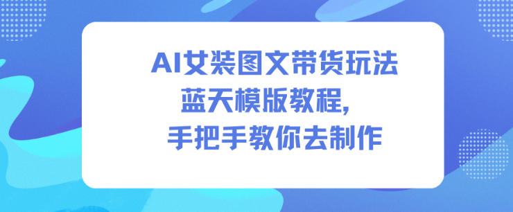 AI女装图文带货玩法蓝天模版教程，手把手教你去制作祝你网-副业赚钱-互联网创业-资源整合祝你网