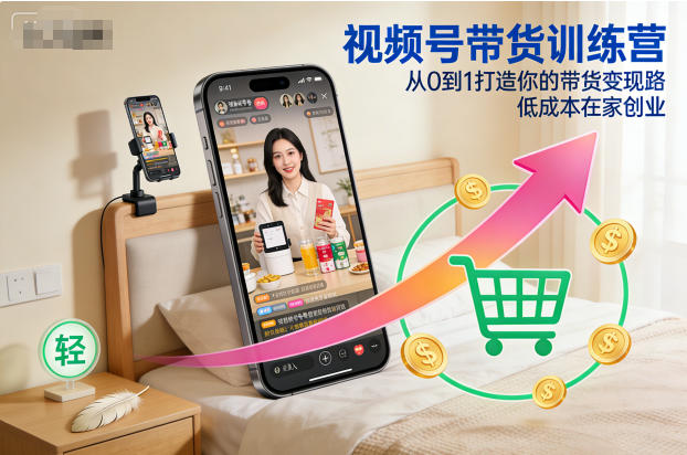 视频号带货训练营，从0到1打造你的带货变现路，低成本在家创业祝你网-副业赚钱-互联网创业-资源整合祝你网