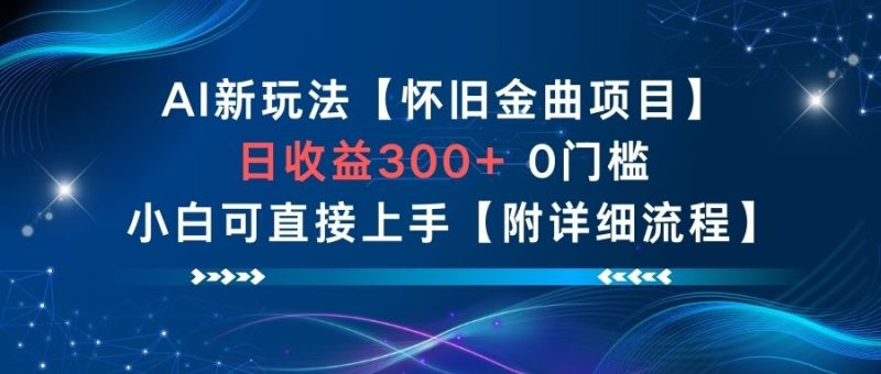 AI新玩法，怀旧金曲项目，日收益3张+，0门槛小白可直接上手【附详细流程】祝你网-副业赚钱-互联网创业-资源整合祝你网