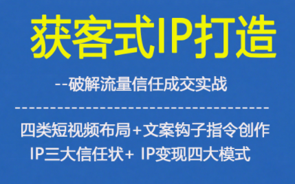 获客型IP打造，破解流量信任成，四类短视频布局+文案钩子指令创作IP三大信任状+IP变现四大模式祝你网-副业赚钱-互联网创业-资源整合祝你网