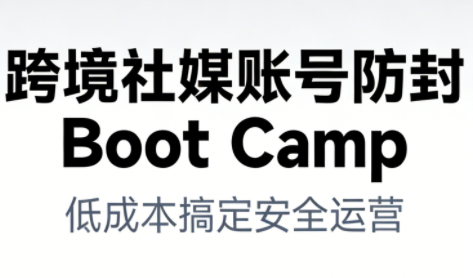 跨境社媒账号防封Boot Camp，低成本搞定社媒账号安全与长期运营祝你网-副业赚钱-互联网创业-资源整合祝你网