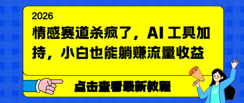 情感赛道杀疯了，AI 工具加持，小白也能躺赚流量收益祝你网-副业赚钱-互联网创业-资源整合祝你网
