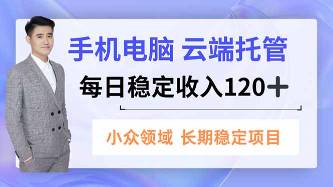 手机、电脑云端托管，每日稳定收入120+，小众领域长期稳定祝你网-副业赚钱-互联网创业-资源整合祝你网
