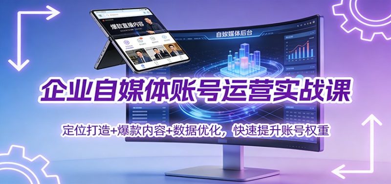 企业自媒体账号运营实战课：定位打造+ 爆款内容+数据优化，快速提升账号权重祝你网-副业赚钱-互联网创业-资源整合祝你网