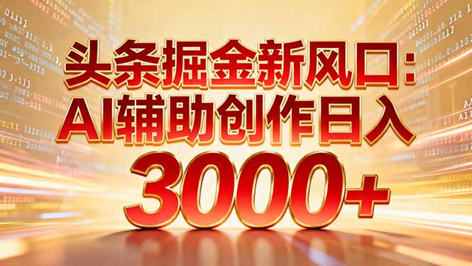 头条掘金新风口：AI辅助创作日入3000+，矩阵玩法当天启动隔天见效祝你网-副业赚钱-互联网创业-资源整合祝你网