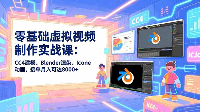 零基础虚拟视频制作实战课：CC4建模、Blender渲染、Iclone动画，接单月入可达8000+祝你网-副业赚钱-互联网创业-资源整合祝你网