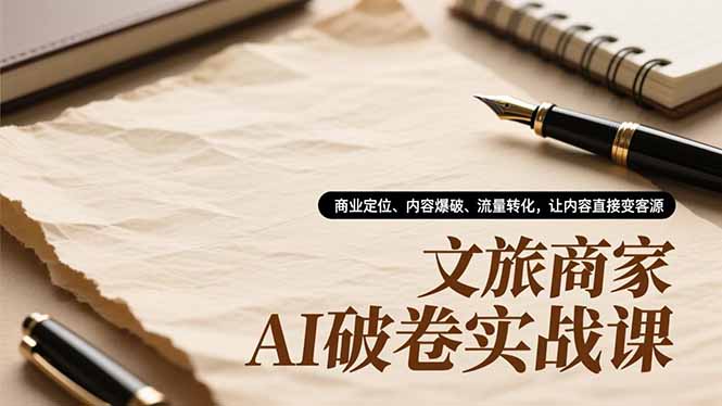 文旅商家AI破卷实战课，商业定位、内容爆破、流量转化，让内容直接变客源祝你网-副业赚钱-互联网创业-资源整合祝你网