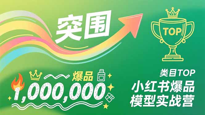 小红书爆品模型实战营，从新品突围到成为类目TOP，可复制路径，打造多个营收百万级爆品祝你网-副业赚钱-互联网创业-资源整合祝你网