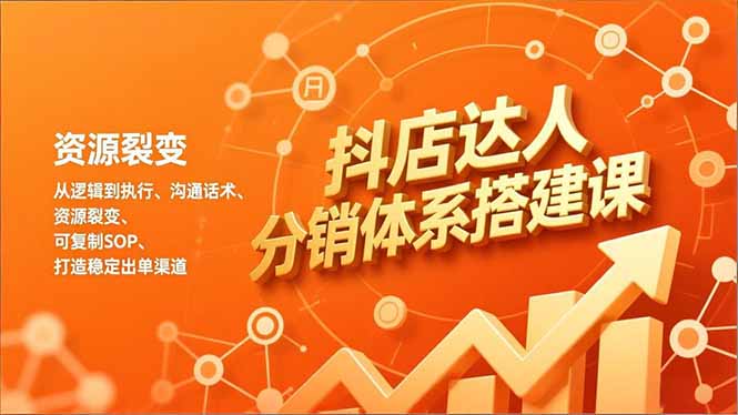 抖店达人分销体系搭建课，从逻辑到执行、沟通话术、资源裂变，可复制SOP，打造稳定出单渠道祝你网-副业赚钱-互联网创业-资源整合祝你网