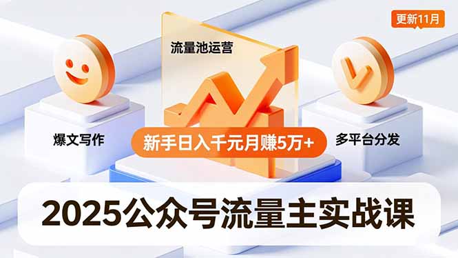 2025公众号流量主实战课，爆文写作、流量池运营、多平台分发，新手日入千元月赚5万+更新11月祝你网-副业赚钱-互联网创业-资源整合祝你网