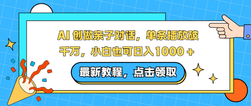 AI 创做亲子对话，单条播放破千万，小白也可日入1000 +祝你网-副业赚钱-互联网创业-资源整合祝你网