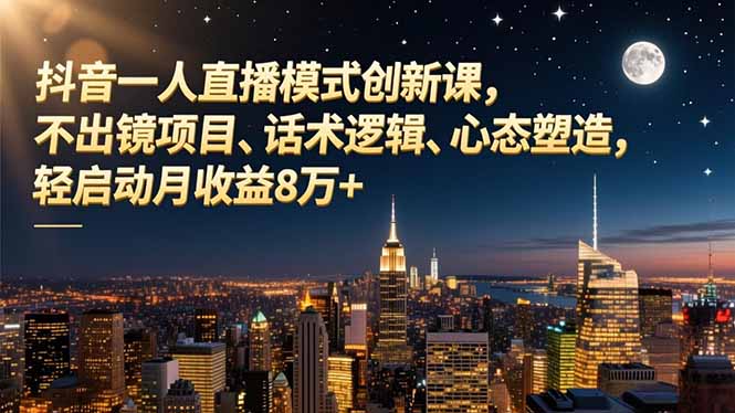 抖音一人直播模式创新课，不出镜项目、话术逻辑、心态塑造，轻启动月收益8万+祝你网-副业赚钱-互联网创业-资源整合祝你网