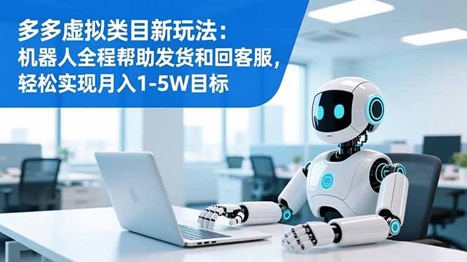 多多虚拟类目新玩法：机器人全程帮助发货和回客服，轻松实现月入1-5W目标祝你网-副业赚钱-互联网创业-资源整合祝你网
