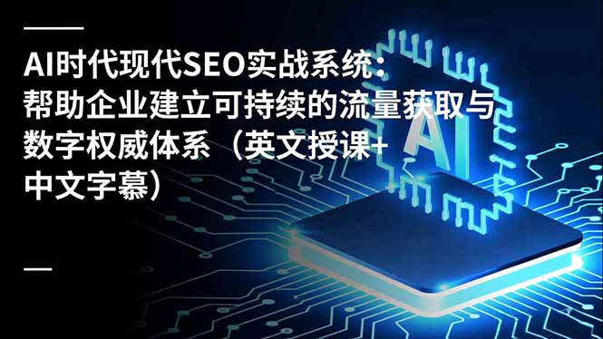 AI时代现代SEO实战系统：帮助企业建立可持续的流量获取与数字权威体系(英文授课+中文字幕祝你网-副业赚钱-互联网创业-资源整合祝你网