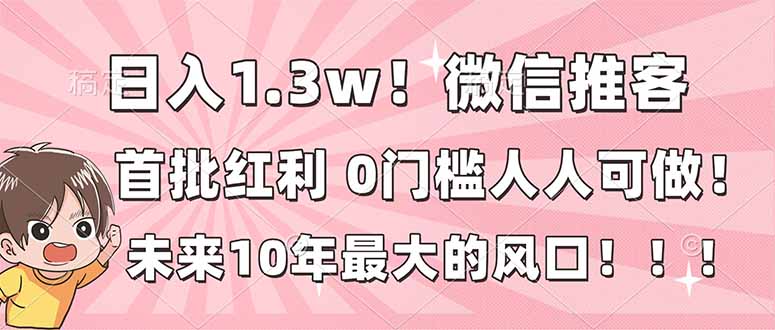 日入1.3w！微信推客，首批红利，未来10年最大的风口，0门槛，人人可做！祝你网-副业赚钱-互联网创业-资源整合祝你网