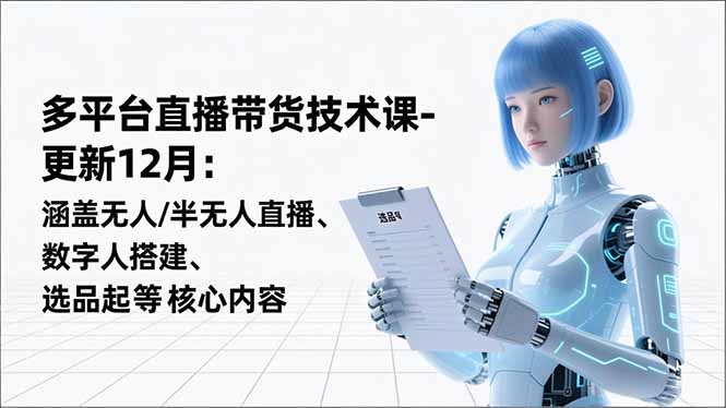 平台直播带货技术课-更新12月：涵盖无人/半无人直播、数字人搭建、选品起号等核心内容祝你网-副业赚钱-互联网创业-资源整合祝你网