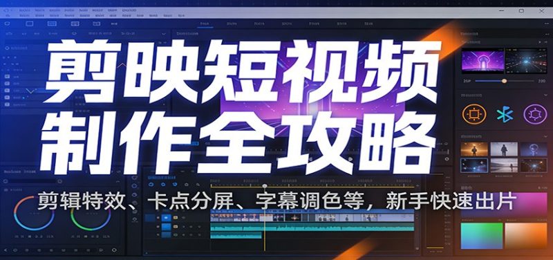 剪映短视频制作全攻略：剪辑特效、卡点分屏、字幕调色等，新手快速出片祝你网-副业赚钱-互联网创业-资源整合祝你网
