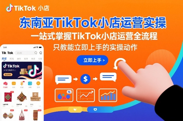 东南亚TikTok小店运营实操，一站式掌握TikTok小店运营全流程，只教能立即上手的实操动作祝你网-副业赚钱-互联网创业-资源整合祝你网