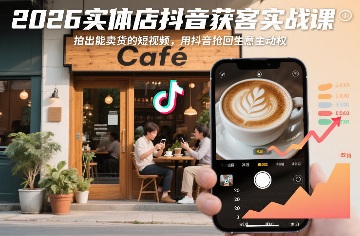 2026实体店抖音获客实战课，拍出能卖货的短视频，用抖音抢回生意主动权祝你网-副业赚钱-互联网创业-资源整合祝你网