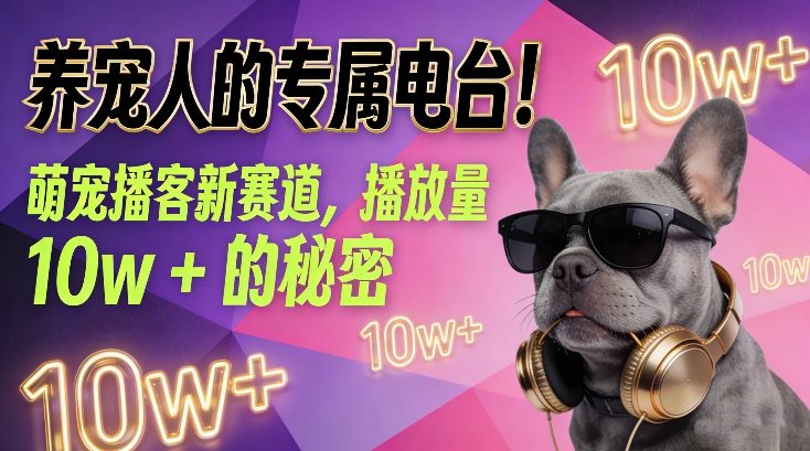 养宠人的专属电台！萌宠播客新赛道，播放量10w+的秘密祝你网-副业赚钱-互联网创业-资源整合祝你网