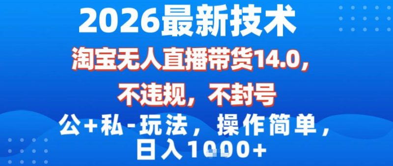 2026最新技术，淘宝无人直播带货14.0，不封号，不违规，公+私玩法，操作简单，日入1k祝你网-副业赚钱-互联网创业-资源整合祝你网