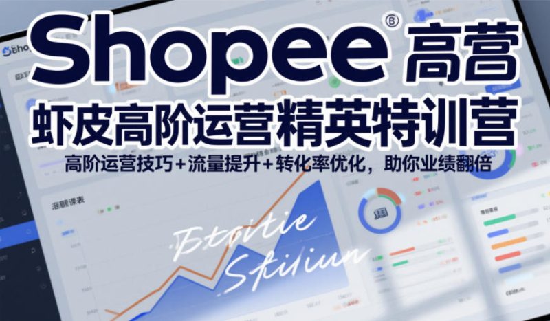Shopee虾皮高阶运营精英特训营，高阶运营技巧+流量提升+转化率优化，助你业绩翻倍祝你网-副业赚钱-互联网创业-资源整合祝你网