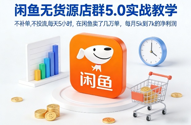 闲鱼无货源店群5.0实战教学，不补单，不投流，每天5小时，在闲鱼卖了几万单，每月5k到7k的净利润祝你网-副业赚钱-互联网创业-资源整合祝你网