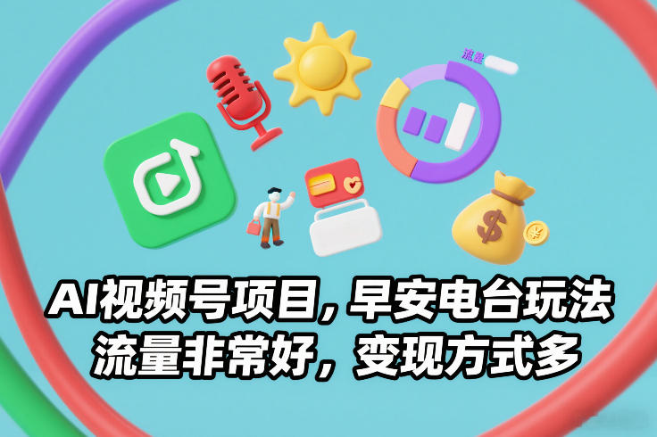AI视频号项目，早安电台玩法，流量非常好，变现方式多祝你网-副业赚钱-互联网创业-资源整合祝你网