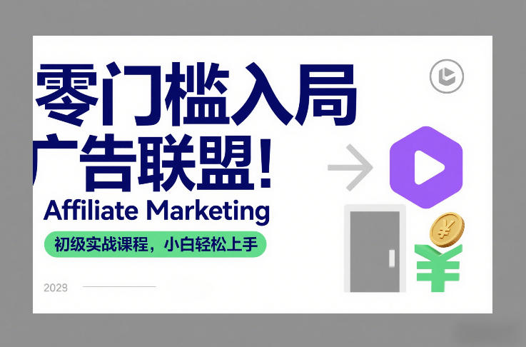 零门槛入局广告联盟！Affiliate Marketing初级实战课程，小白轻松上手祝你网-副业赚钱-互联网创业-资源整合祝你网