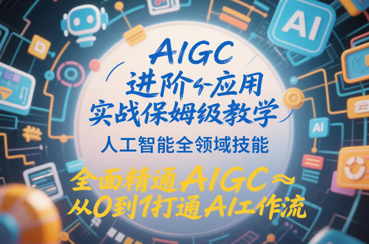 AIGC进阶应用实战保姆级教学，人工智能全领域技能，全面精通AIGC从0到1打通AI工作流祝你网-副业赚钱-互联网创业-资源整合祝你网