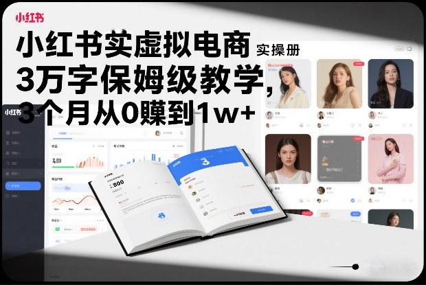 小红书虚拟电商实操手册，3万字保姆级教学，3个月从0賺到1w+祝你网-副业赚钱-互联网创业-资源整合祝你网